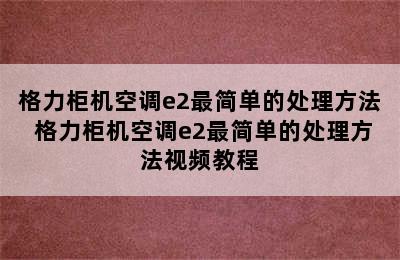 格力柜机空调e2最简单的处理方法 格力柜机空调e2最简单的处理方法视频教程